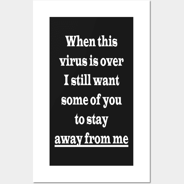 When this virus is over I still want some of you to stay away from me Wall Art by PlanetMonkey